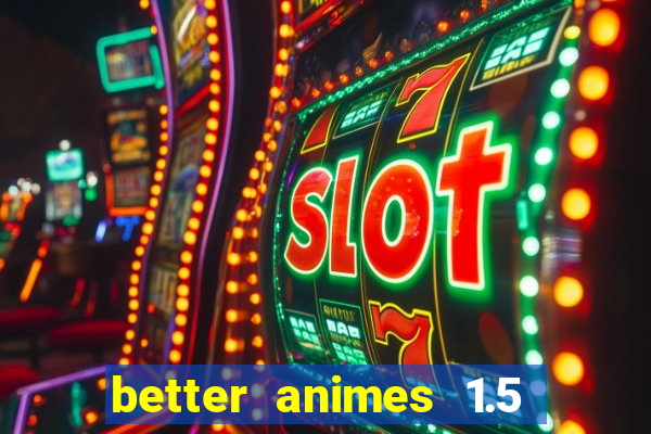 better animes 1.5 apk download